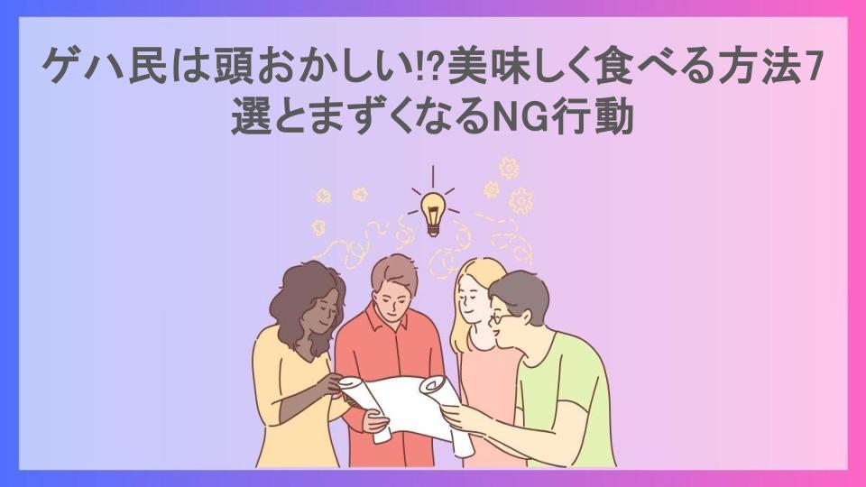 ゲハ民は頭おかしい!?美味しく食べる方法7選とまずくなるNG行動